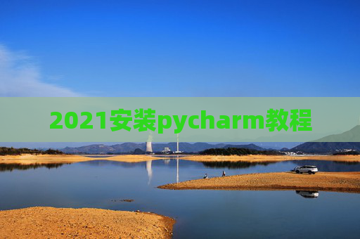 2021安装pycharm教程 2021安装pycharm教程
